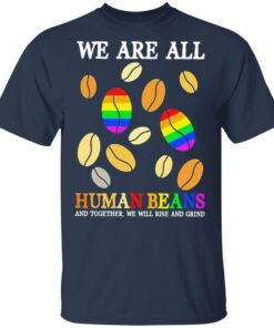 We are all human beans and together we will rise and grind shirt