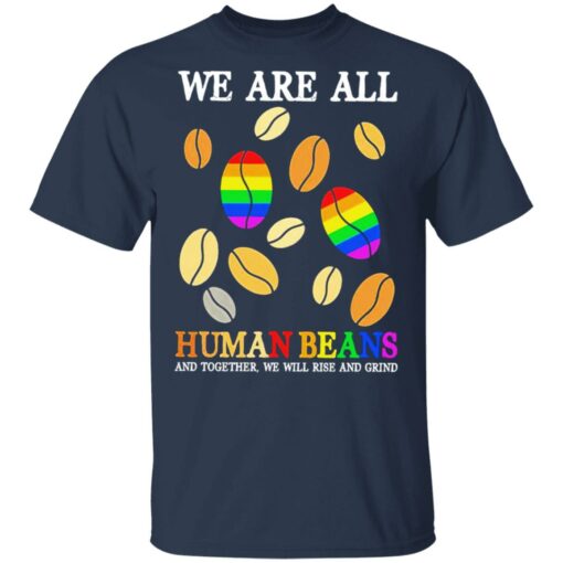 We are all human beans and together we will rise and grind shirt