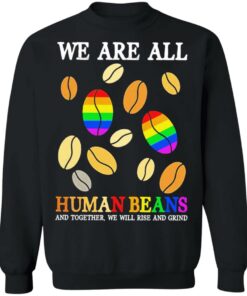 We are all human beans and together we will rise and grind shirt 7