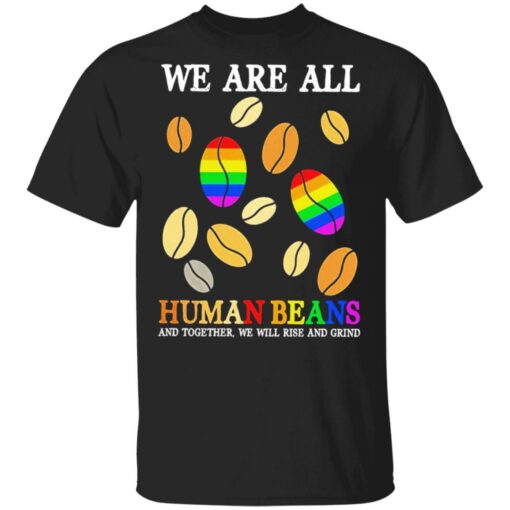 We are all human beans and together we will rise and grind shirt