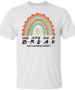 We are on a break summer break 2021 rainbow shirt We are on a break summer break 2021 rainbow shirt