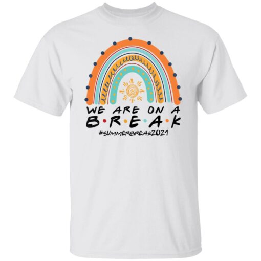 We are on a break summer break 2021 rainbow shirt