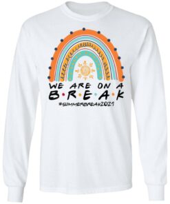 We are on a break summer break 2021 rainbow shirt 6 We are on a break summer break 2021 rainbow shirt 6