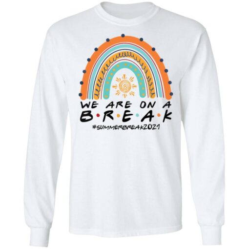 We are on a break summer break 2021 rainbow shirt