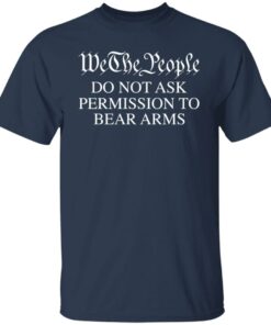 We the people do not ask permission to bear arms shirt 6