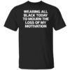 Wearing all black today to mourn the loss of my motivation shirt