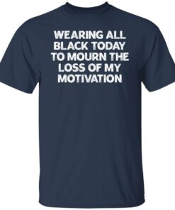 Wearing all black today to mourn the loss of my motivation shirt 4 Wearing all black today to mourn the loss of my motivation shirt 4