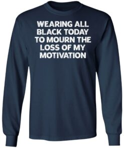Wearing all black today to mourn the loss of my motivation shirt 6 Wearing all black today to mourn the loss of my motivation shirt 6
