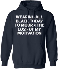 Wearing all black today to mourn the loss of my motivation shirt 8 Wearing all black today to mourn the loss of my motivation shirt 8