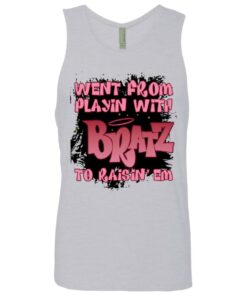 Went from playin with bratz to raisin em shirt 11