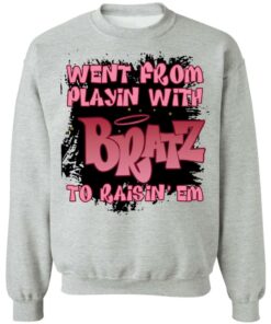 Went from playin with bratz to raisin em shirt 4