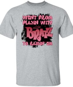 Went from playin with bratz to raisin em shirt 6