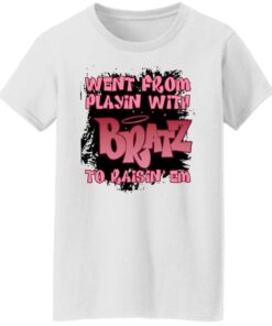 Went from playin with bratz to raisin em shirt 7