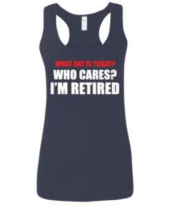 What day is today who cares i’m retired shirt