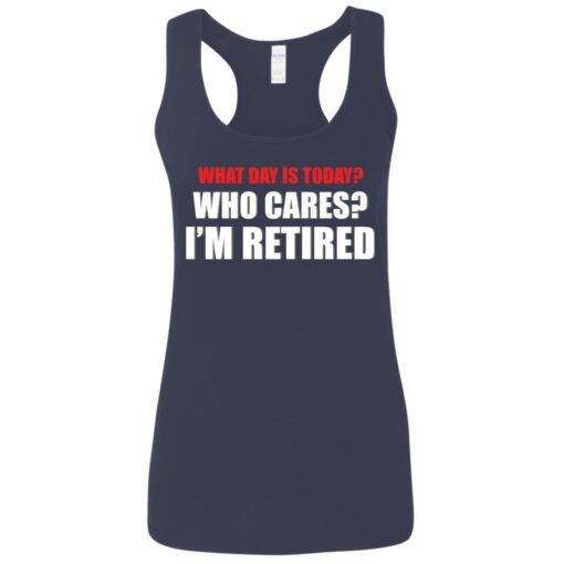 What day is today who cares i’m retired shirt