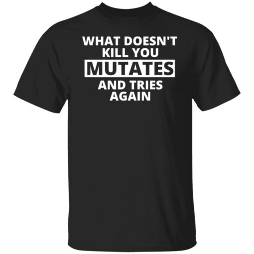 What doesn’t kill you mutates and tries again shirt