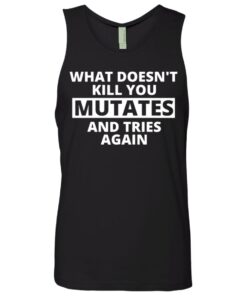 What doesn’t kill you mutates and tries again shirt 2 What doesn't kill you mutates and tries again shirt 11