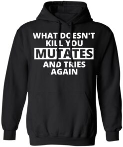 What doesn’t kill you mutates and tries again shirt 3 What doesn't kill you mutates and tries again shirt 2