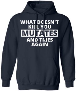 What doesn’t kill you mutates and tries again shirt 4 What doesn't kill you mutates and tries again shirt 3
