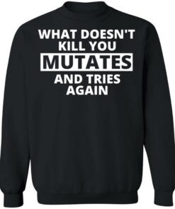 What doesn’t kill you mutates and tries again shirt 5 What doesn't kill you mutates and tries again shirt 4