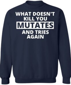 What doesn’t kill you mutates and tries again shirt 6 What doesn't kill you mutates and tries again shirt 5