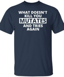 What doesn’t kill you mutates and tries again shirt 7 What doesn't kill you mutates and tries again shirt 6