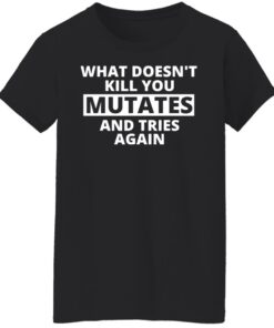 What doesn’t kill you mutates and tries again shirt 8 What doesn't kill you mutates and tries again shirt 7