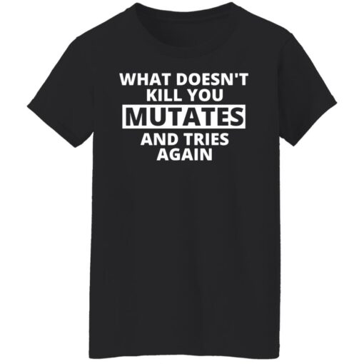 What doesn’t kill you mutates and tries again shirt