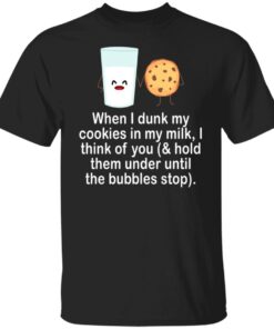 When i drunk my cookies in my milk i think of you shirt When i drunk my cookies in my milk i think of you shirt