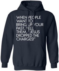 When people want to bring up your past tell them jesus dropped the charges shirt