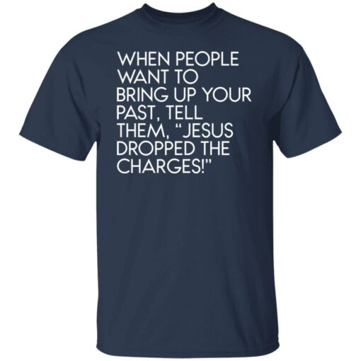 When people want to bring up your past tell them jesus dropped the charges shirt