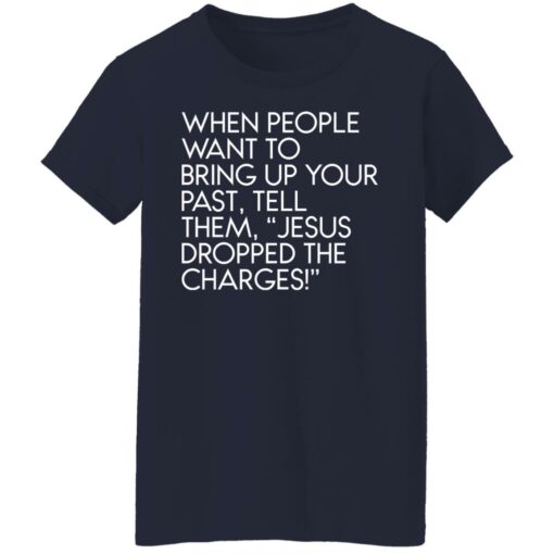 When people want to bring up your past tell them jesus dropped the charges shirt