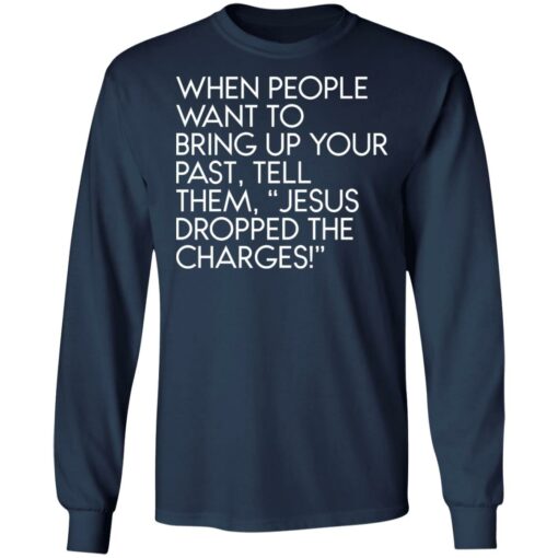 When people want to bring up your past tell them jesus dropped the charges shirt