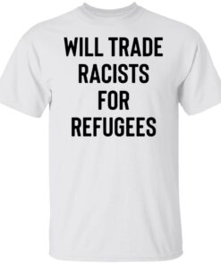 Will trade racists for refugees shirt Will trade racists for refugees shirt