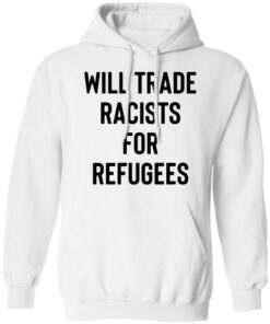 Will trade racists for refugees shirt Will trade racists for refugees shirt