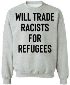 Will trade racists for refugees shirt 2 Will trade racists for refugees shirt 2