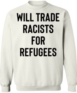 Will trade racists for refugees shirt 3 Will trade racists for refugees shirt 3