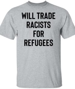 Will trade racists for refugees shirt 4 Will trade racists for refugees shirt 4