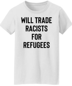 Will trade racists for refugees shirt 5 Will trade racists for refugees shirt 5