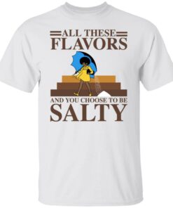 Women all these flavors and you choose to be salty shirt Women all these flavors and you choose to be salty shirt