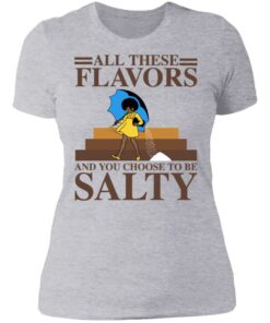Women all these flavors and you choose to be salty shirt 2