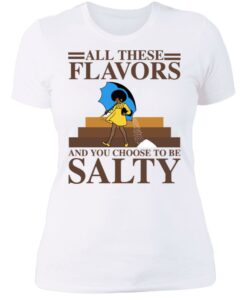 Women all these flavors and you choose to be salty shirt 3