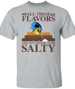 Women all these flavors and you choose to be salty shirt 4