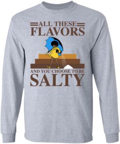 Women all these flavors and you choose to be salty shirt 5