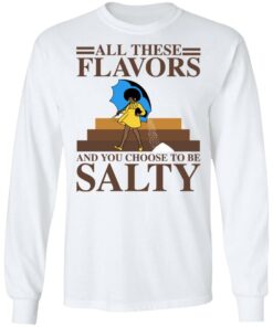 Women all these flavors and you choose to be salty shirt 6