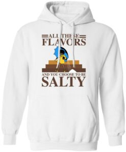 Women all these flavors and you choose to be salty shirt 8