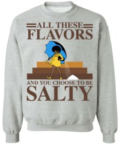 Women all these flavors and you choose to be salty shirt 9