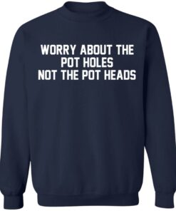 Worry about the pot holes not the pot heads shirt