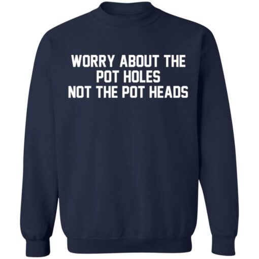 Worry about the pot holes not the pot heads shirt