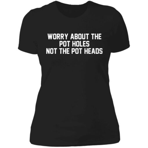 Worry about the pot holes not the pot heads shirt